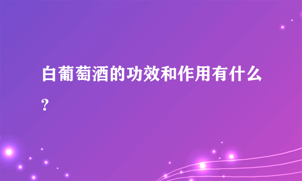 白葡萄酒的功效和作用有什么？