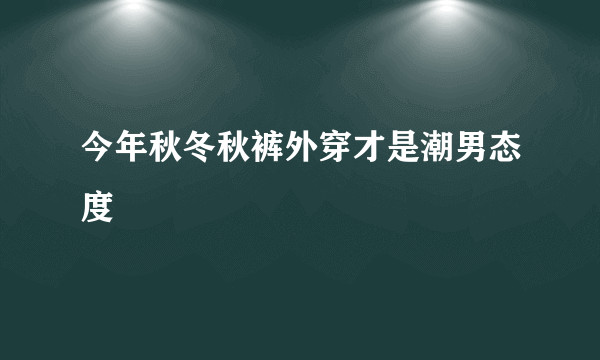 今年秋冬秋裤外穿才是潮男态度