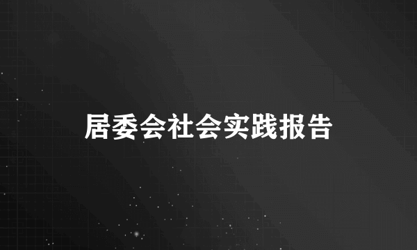 居委会社会实践报告