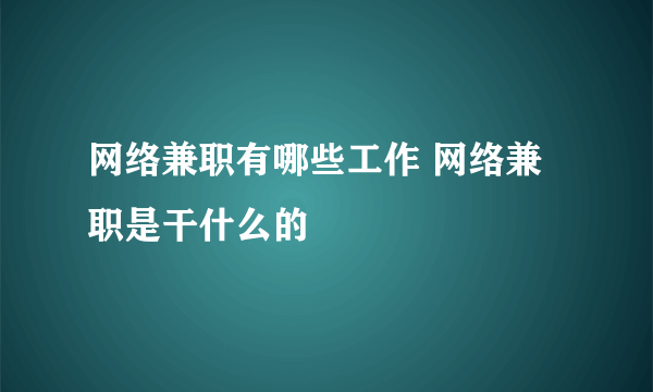 网络兼职有哪些工作 网络兼职是干什么的