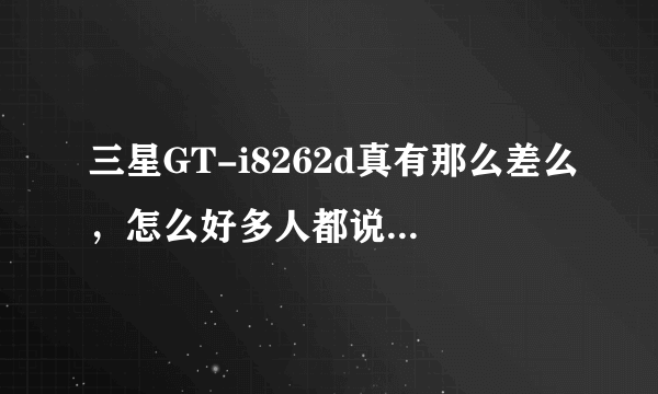 三星GT-i8262d真有那么差么，怎么好多人都说不要买啊