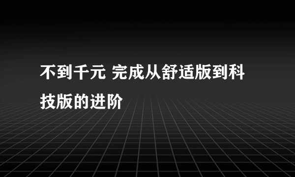 不到千元 完成从舒适版到科技版的进阶