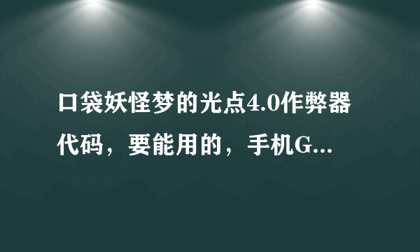 口袋妖怪梦的光点4.0作弊器代码，要能用的，手机GBA模拟器的