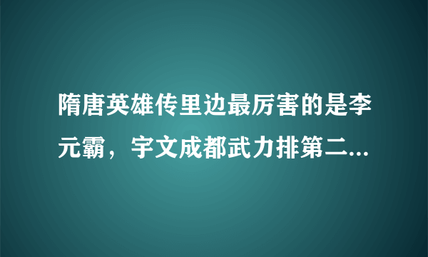 隋唐英雄传里边最厉害的是李元霸，宇文成都武力排第二，第三是裴元庆，但为啥看电视剧《隋唐英雄传》里面