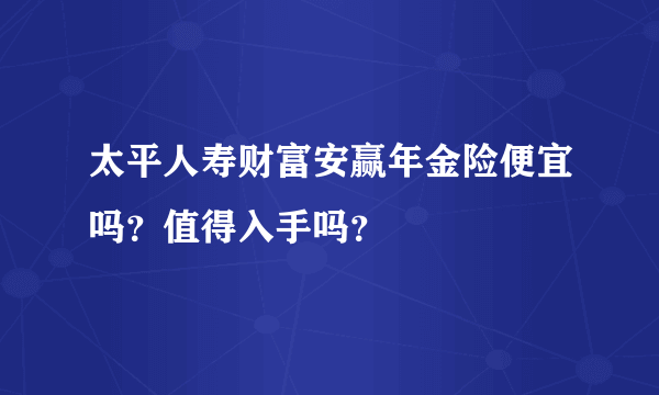 太平人寿财富安赢年金险便宜吗？值得入手吗？