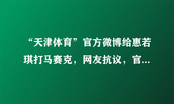 “天津体育”官方微博给惠若琪打马赛克，网友抗议，官博道歉，你怎么看？