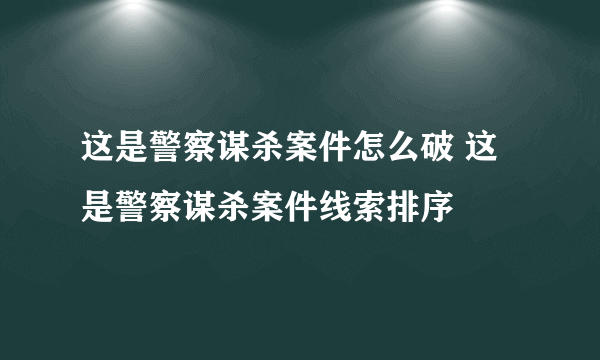 这是警察谋杀案件怎么破 这是警察谋杀案件线索排序