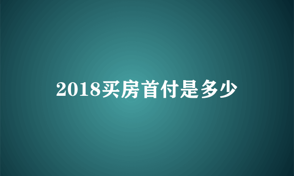 2018买房首付是多少