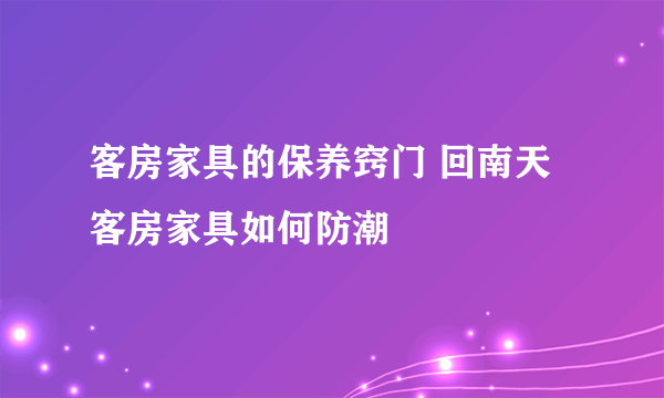 客房家具的保养窍门 回南天客房家具如何防潮