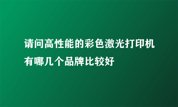 请问高性能的彩色激光打印机有哪几个品牌比较好