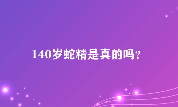 140岁蛇精是真的吗？