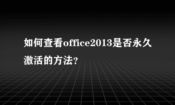 如何查看office2013是否永久激活的方法？