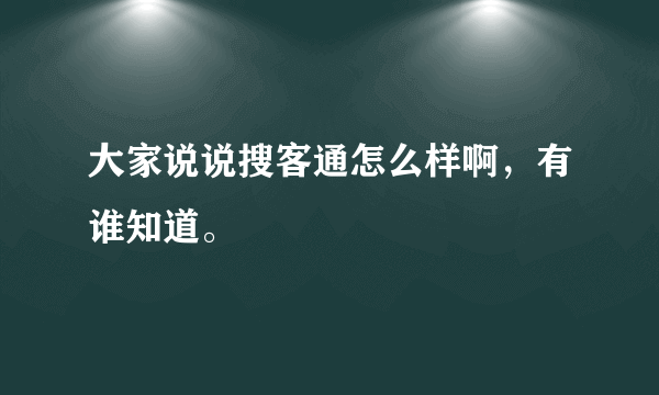 大家说说搜客通怎么样啊，有谁知道。