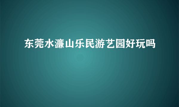 东莞水濂山乐民游艺园好玩吗