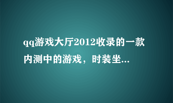 qq游戏大厅2012收录的一款内测中的游戏，时装坐骑可以幻化，职业有医者，游侠，大概记得这么多了