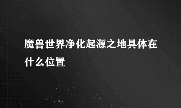 魔兽世界净化起源之地具体在什么位置