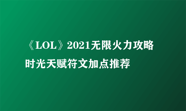 《LOL》2021无限火力攻略 时光天赋符文加点推荐