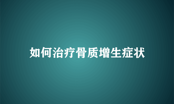 如何治疗骨质增生症状