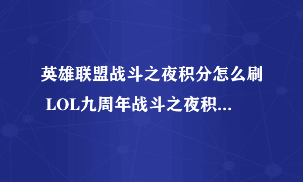 英雄联盟战斗之夜积分怎么刷 LOL九周年战斗之夜积分获取攻略