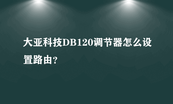 大亚科技DB120调节器怎么设置路由？