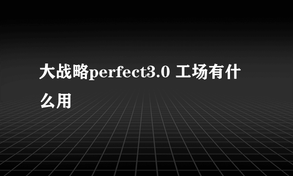 大战略perfect3.0 工场有什么用