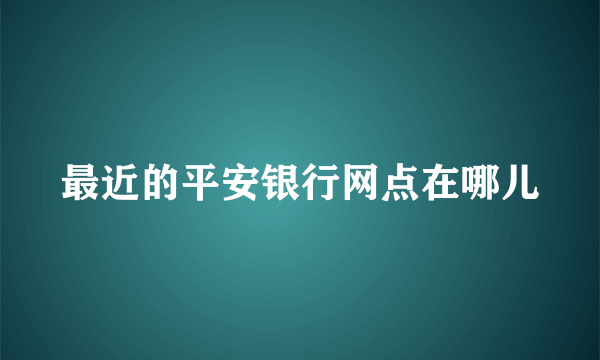 最近的平安银行网点在哪儿