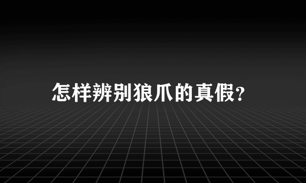 怎样辨别狼爪的真假？