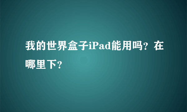 我的世界盒子iPad能用吗？在哪里下？