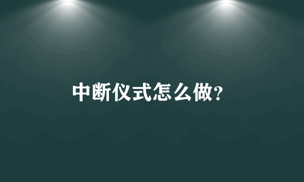 中断仪式怎么做？