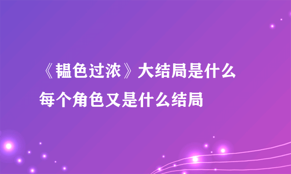 《韫色过浓》大结局是什么 每个角色又是什么结局