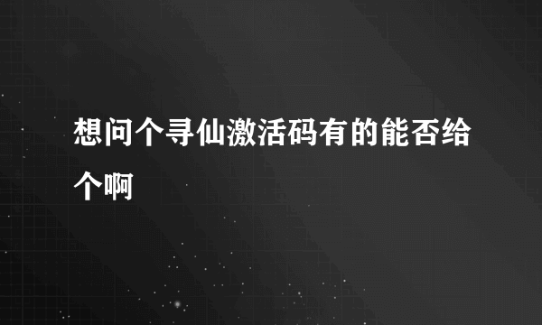 想问个寻仙激活码有的能否给个啊