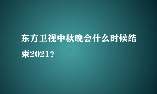 东方卫视中秋晚会什么时候结束2021？