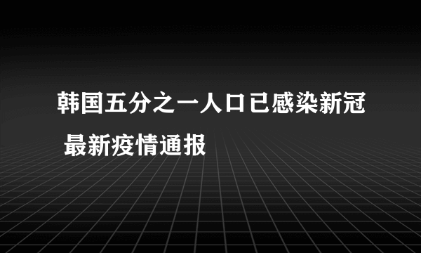 韩国五分之一人口已感染新冠 最新疫情通报