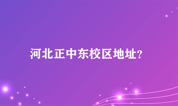 河北正中东校区地址？