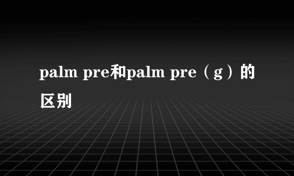 palm pre和palm pre（g）的区别