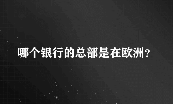 哪个银行的总部是在欧洲？