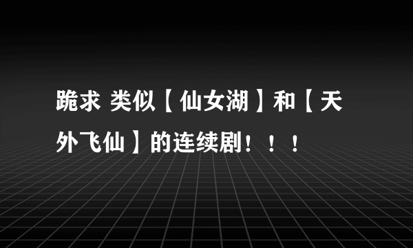 跪求 类似【仙女湖】和【天外飞仙】的连续剧！！！