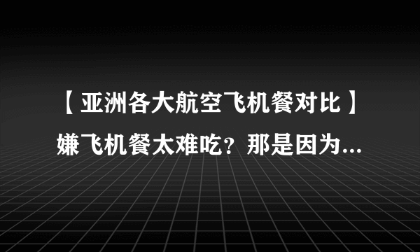 【亚洲各大航空飞机餐对比】嫌飞机餐太难吃？那是因为你太天真！