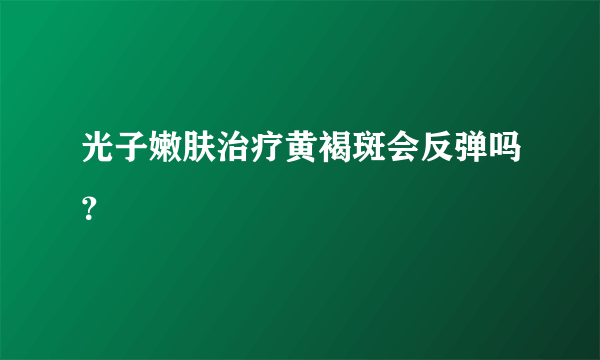 光子嫩肤治疗黄褐斑会反弹吗？