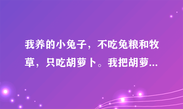 我养的小兔子，不吃兔粮和牧草，只吃胡萝卜。我把胡萝卜丝，牧草和兔粮拌到一块，结果一个晚上它把