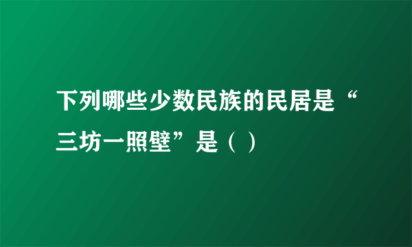 下列哪些少数民族的民居是“三坊一照壁”是（）