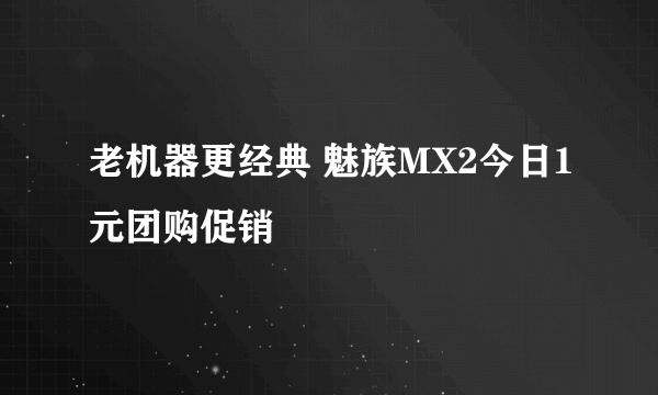 老机器更经典 魅族MX2今日1元团购促销