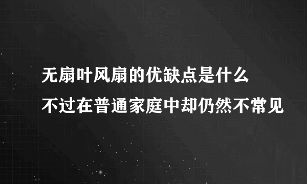 无扇叶风扇的优缺点是什么 不过在普通家庭中却仍然不常见