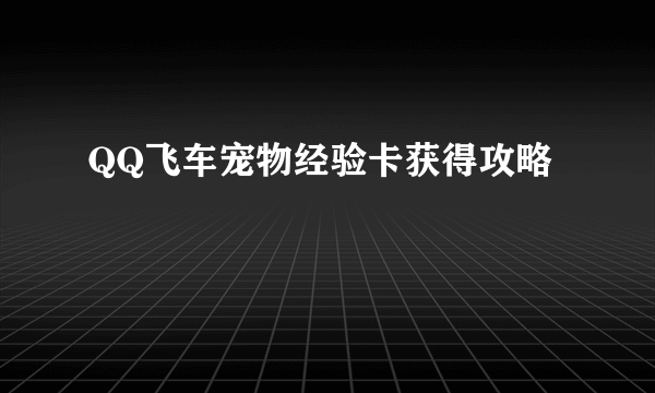 QQ飞车宠物经验卡获得攻略