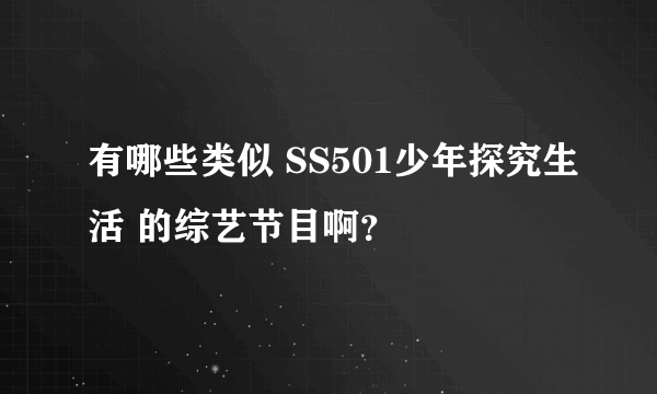 有哪些类似 SS501少年探究生活 的综艺节目啊？