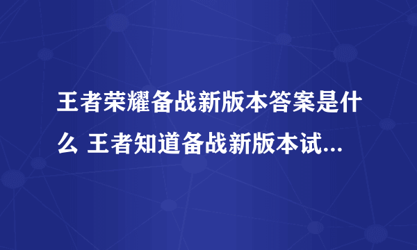 王者荣耀备战新版本答案是什么 王者知道备战新版本试题答案汇总