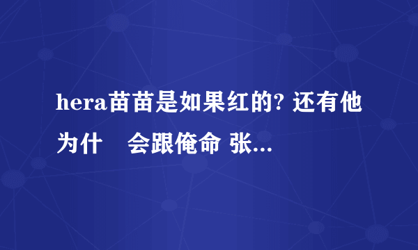 hera苗苗是如果红的? 还有他为什麼会跟俺命 张璐aka认识的? 他们2个又是如果红的?