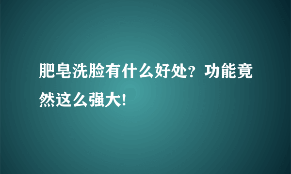 肥皂洗脸有什么好处？功能竟然这么强大!