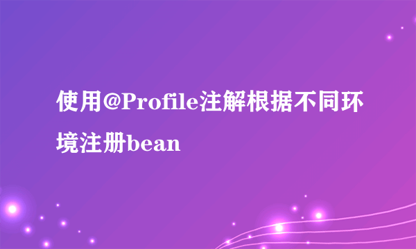 使用@Profile注解根据不同环境注册bean