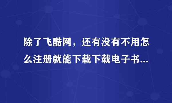 除了飞酷网，还有没有不用怎么注册就能下载下载电子书的网站？最好是JAR格式的！！